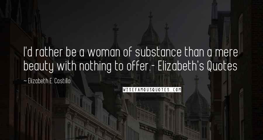 Elizabeth E. Castillo Quotes: I'd rather be a woman of substance than a mere beauty with nothing to offer.- Elizabeth's Quotes