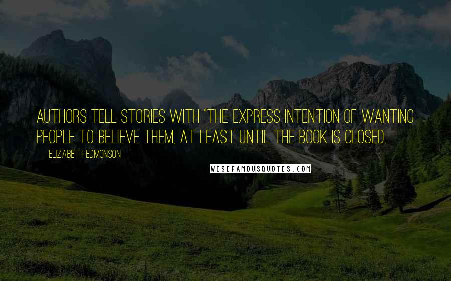 Elizabeth Edmonson Quotes: Authors tell stories with "the express intention of wanting people to believe them, at least until the book is closed.