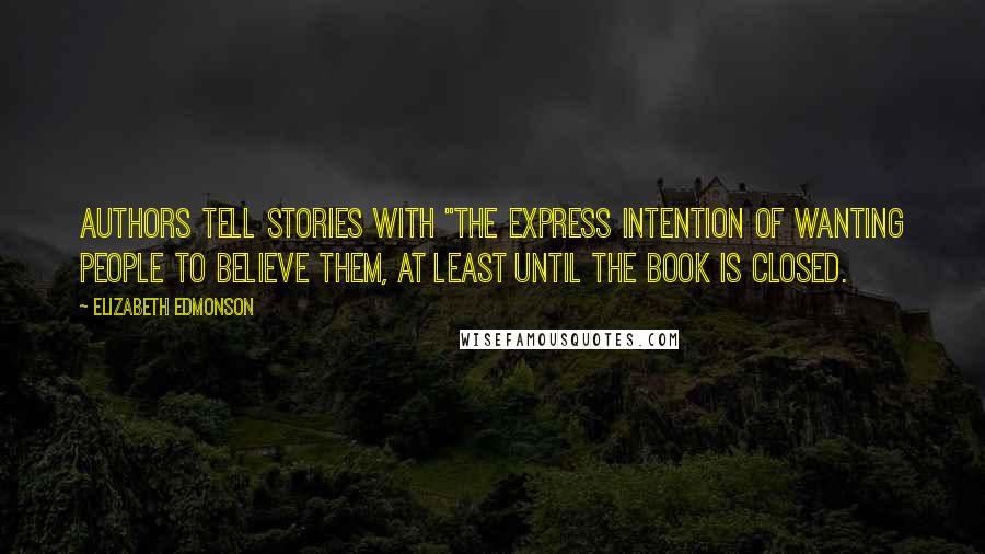 Elizabeth Edmonson Quotes: Authors tell stories with "the express intention of wanting people to believe them, at least until the book is closed.