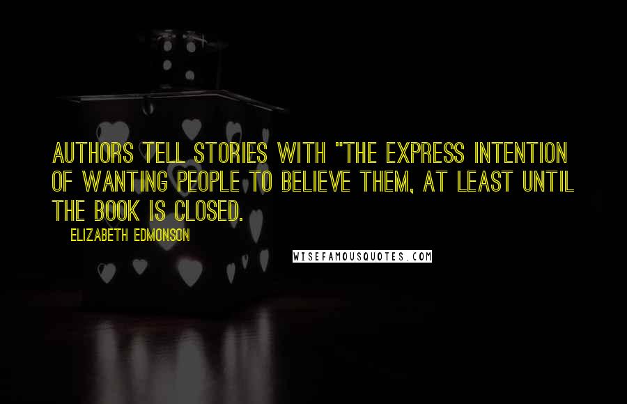 Elizabeth Edmonson Quotes: Authors tell stories with "the express intention of wanting people to believe them, at least until the book is closed.