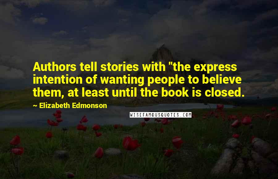 Elizabeth Edmonson Quotes: Authors tell stories with "the express intention of wanting people to believe them, at least until the book is closed.