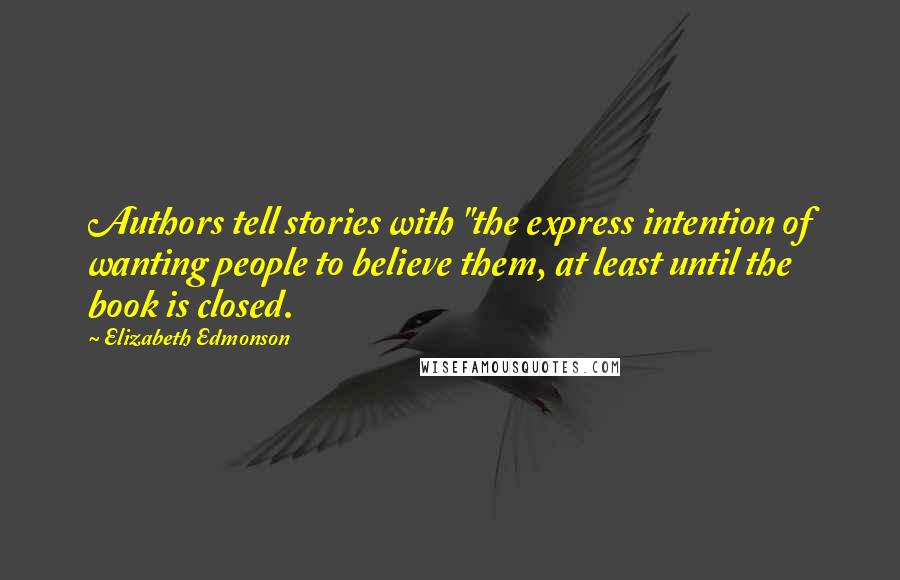 Elizabeth Edmonson Quotes: Authors tell stories with "the express intention of wanting people to believe them, at least until the book is closed.
