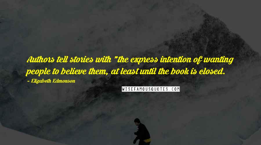 Elizabeth Edmonson Quotes: Authors tell stories with "the express intention of wanting people to believe them, at least until the book is closed.