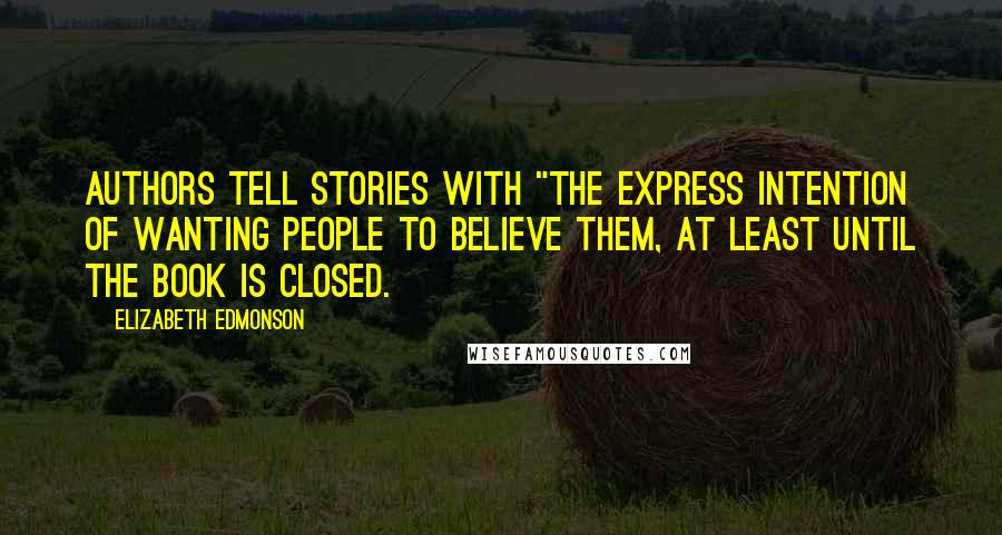 Elizabeth Edmonson Quotes: Authors tell stories with "the express intention of wanting people to believe them, at least until the book is closed.
