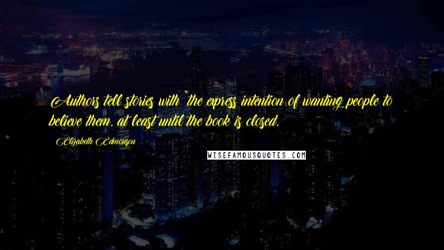 Elizabeth Edmonson Quotes: Authors tell stories with "the express intention of wanting people to believe them, at least until the book is closed.