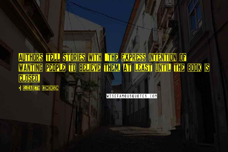 Elizabeth Edmonson Quotes: Authors tell stories with "the express intention of wanting people to believe them, at least until the book is closed.