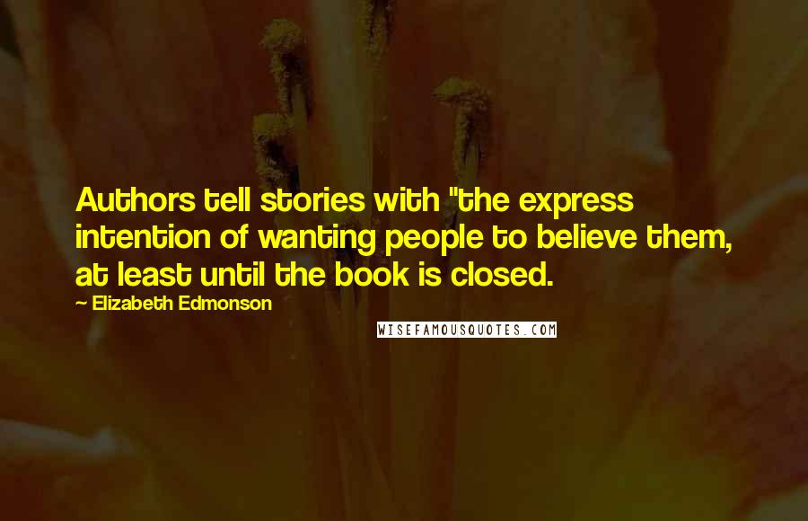 Elizabeth Edmonson Quotes: Authors tell stories with "the express intention of wanting people to believe them, at least until the book is closed.