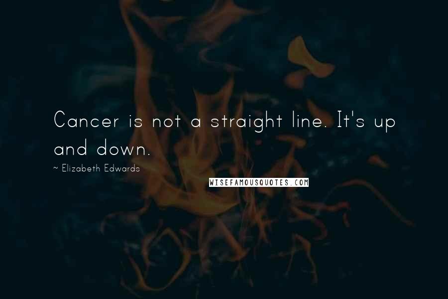 Elizabeth Edwards Quotes: Cancer is not a straight line. It's up and down.