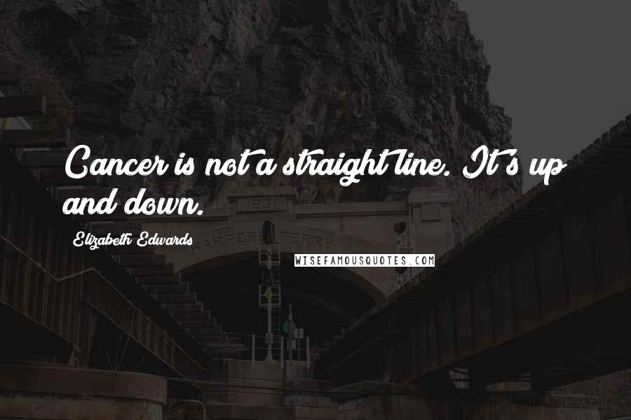 Elizabeth Edwards Quotes: Cancer is not a straight line. It's up and down.