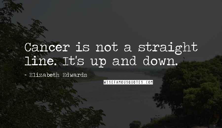 Elizabeth Edwards Quotes: Cancer is not a straight line. It's up and down.