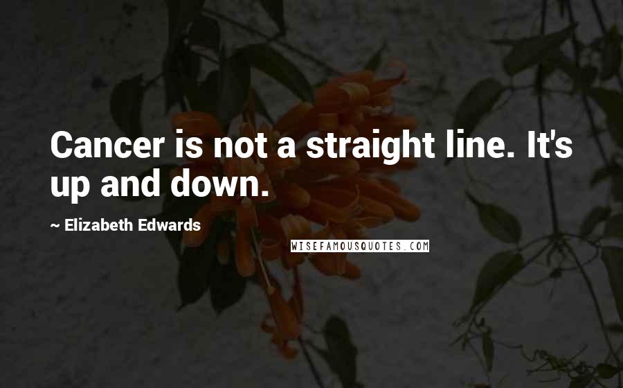 Elizabeth Edwards Quotes: Cancer is not a straight line. It's up and down.