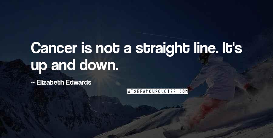 Elizabeth Edwards Quotes: Cancer is not a straight line. It's up and down.