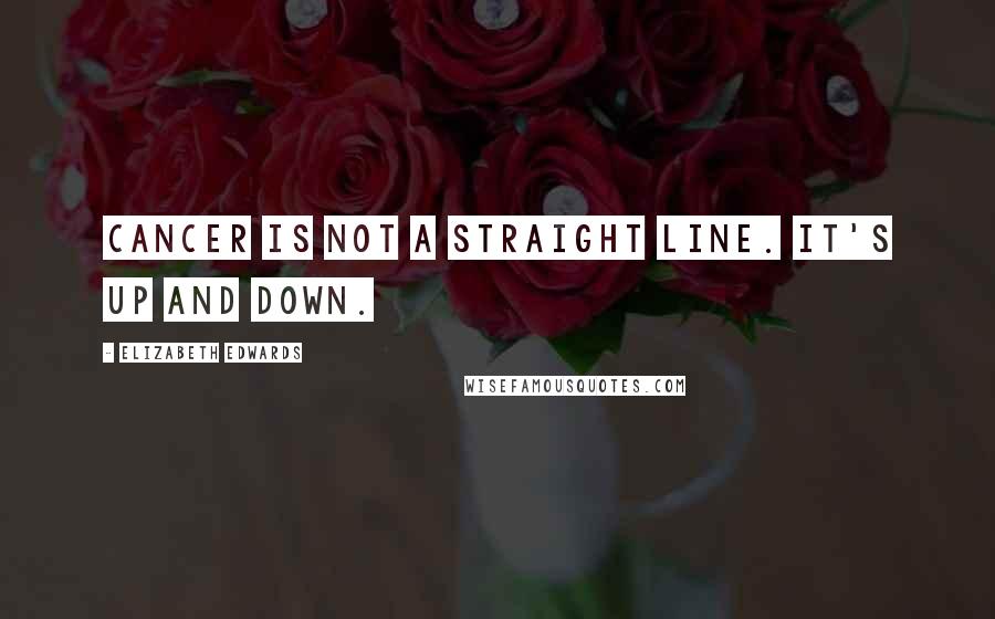 Elizabeth Edwards Quotes: Cancer is not a straight line. It's up and down.