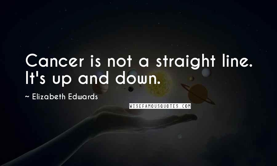 Elizabeth Edwards Quotes: Cancer is not a straight line. It's up and down.