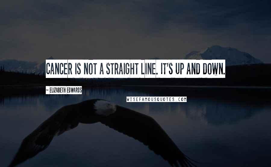 Elizabeth Edwards Quotes: Cancer is not a straight line. It's up and down.