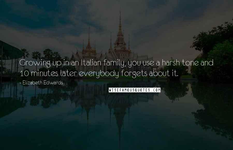 Elizabeth Edwards Quotes: Growing up in an Italian family, you use a harsh tone and 10 minutes later everybody forgets about it.