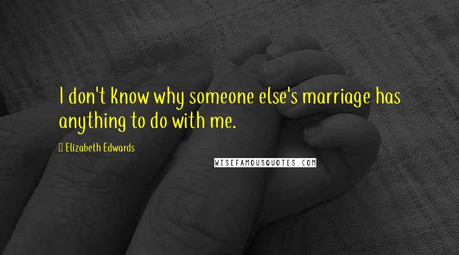 Elizabeth Edwards Quotes: I don't know why someone else's marriage has anything to do with me.