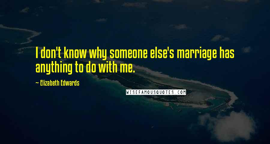 Elizabeth Edwards Quotes: I don't know why someone else's marriage has anything to do with me.