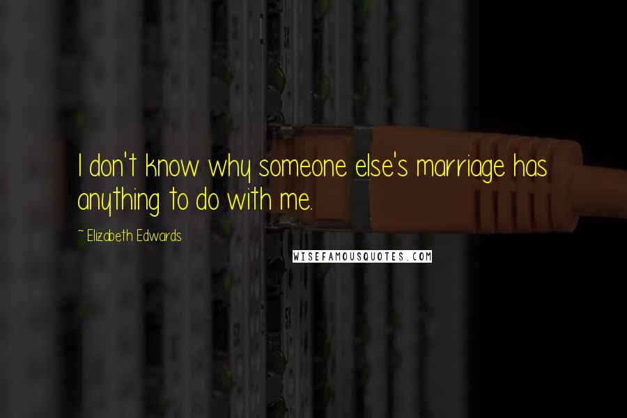 Elizabeth Edwards Quotes: I don't know why someone else's marriage has anything to do with me.