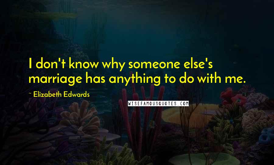 Elizabeth Edwards Quotes: I don't know why someone else's marriage has anything to do with me.