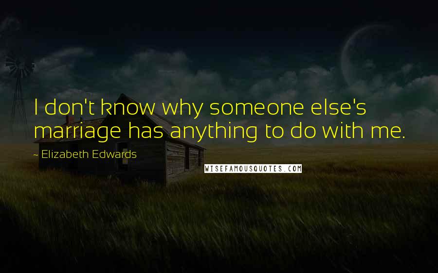 Elizabeth Edwards Quotes: I don't know why someone else's marriage has anything to do with me.