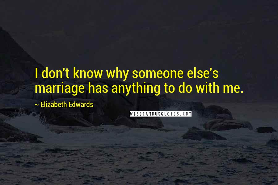 Elizabeth Edwards Quotes: I don't know why someone else's marriage has anything to do with me.