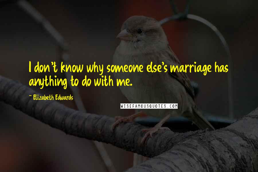 Elizabeth Edwards Quotes: I don't know why someone else's marriage has anything to do with me.