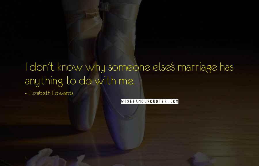 Elizabeth Edwards Quotes: I don't know why someone else's marriage has anything to do with me.