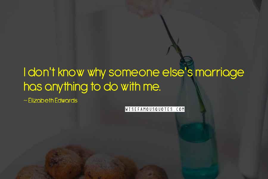 Elizabeth Edwards Quotes: I don't know why someone else's marriage has anything to do with me.