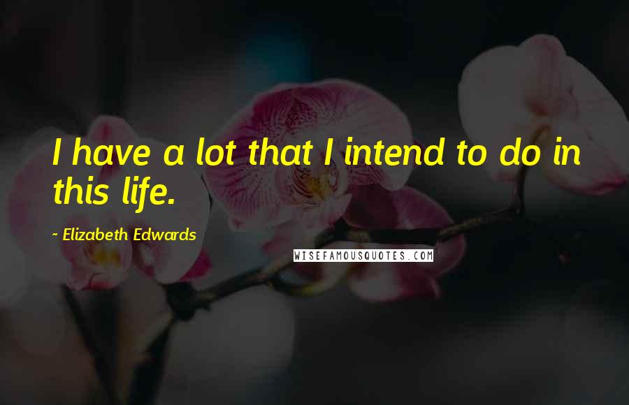 Elizabeth Edwards Quotes: I have a lot that I intend to do in this life.