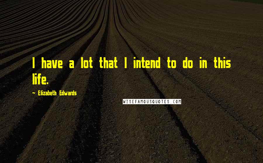 Elizabeth Edwards Quotes: I have a lot that I intend to do in this life.