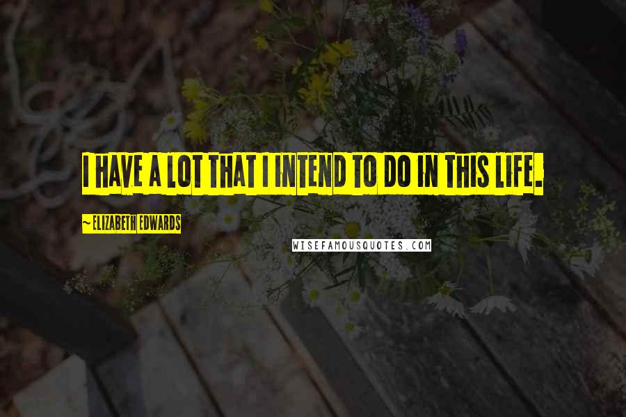 Elizabeth Edwards Quotes: I have a lot that I intend to do in this life.