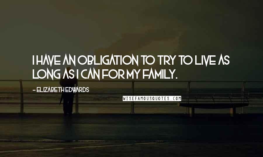 Elizabeth Edwards Quotes: I have an obligation to try to live as long as I can for my family.