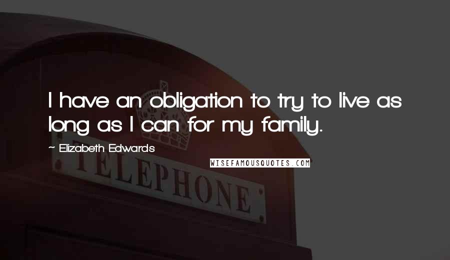 Elizabeth Edwards Quotes: I have an obligation to try to live as long as I can for my family.