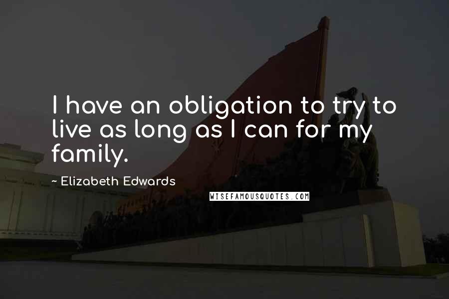 Elizabeth Edwards Quotes: I have an obligation to try to live as long as I can for my family.