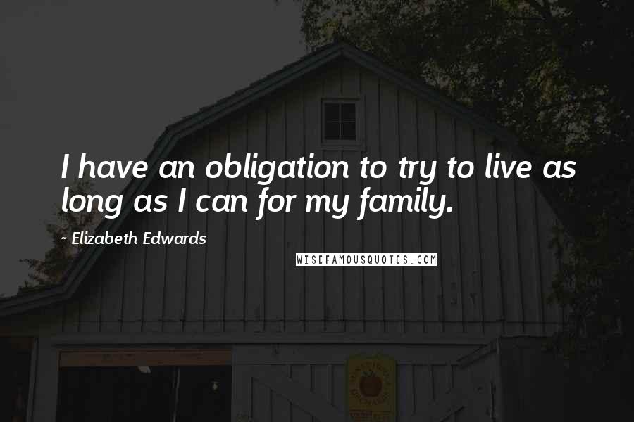 Elizabeth Edwards Quotes: I have an obligation to try to live as long as I can for my family.
