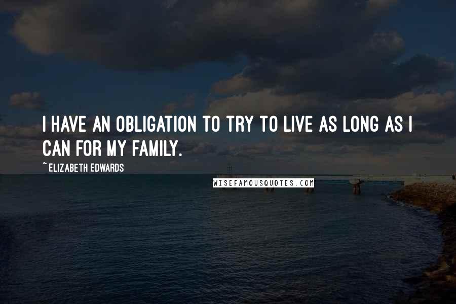 Elizabeth Edwards Quotes: I have an obligation to try to live as long as I can for my family.