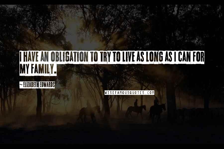 Elizabeth Edwards Quotes: I have an obligation to try to live as long as I can for my family.