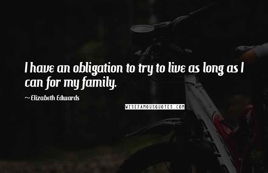 Elizabeth Edwards Quotes: I have an obligation to try to live as long as I can for my family.