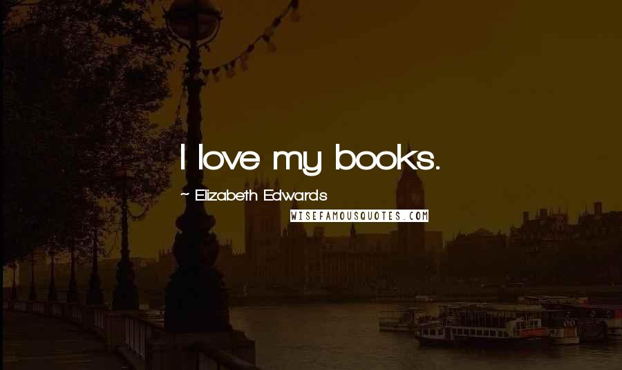 Elizabeth Edwards Quotes: I love my books.