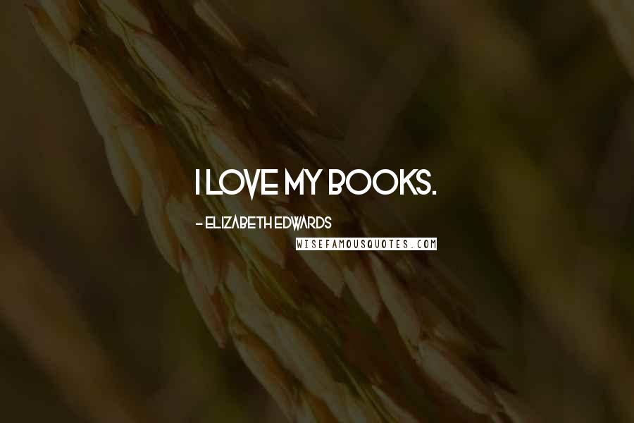 Elizabeth Edwards Quotes: I love my books.