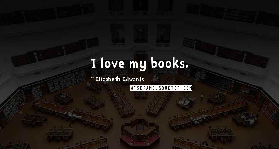 Elizabeth Edwards Quotes: I love my books.