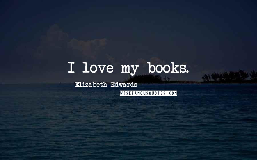 Elizabeth Edwards Quotes: I love my books.