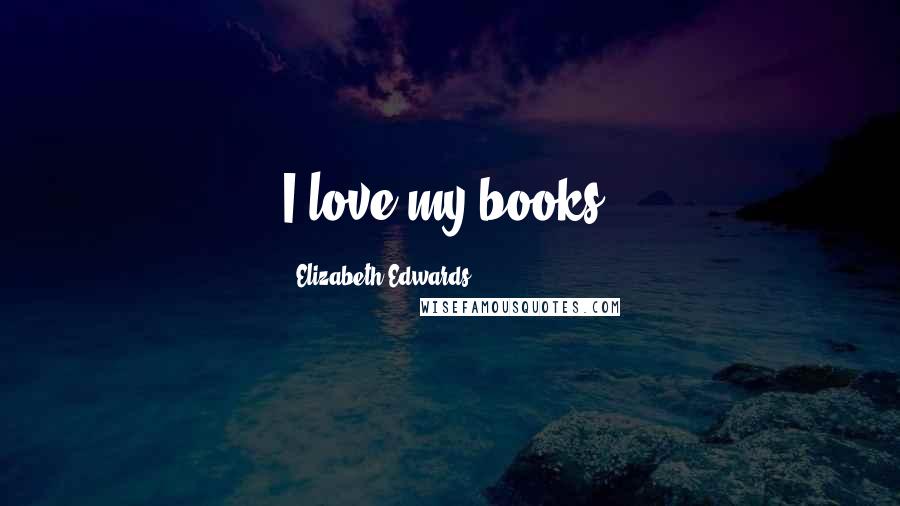 Elizabeth Edwards Quotes: I love my books.
