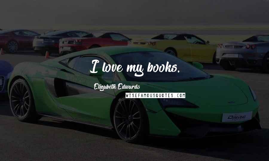 Elizabeth Edwards Quotes: I love my books.