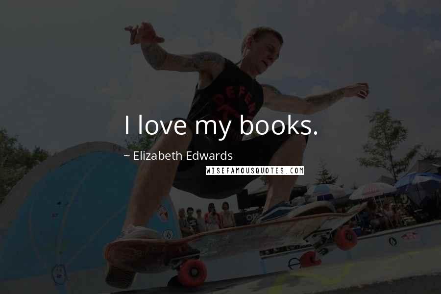 Elizabeth Edwards Quotes: I love my books.