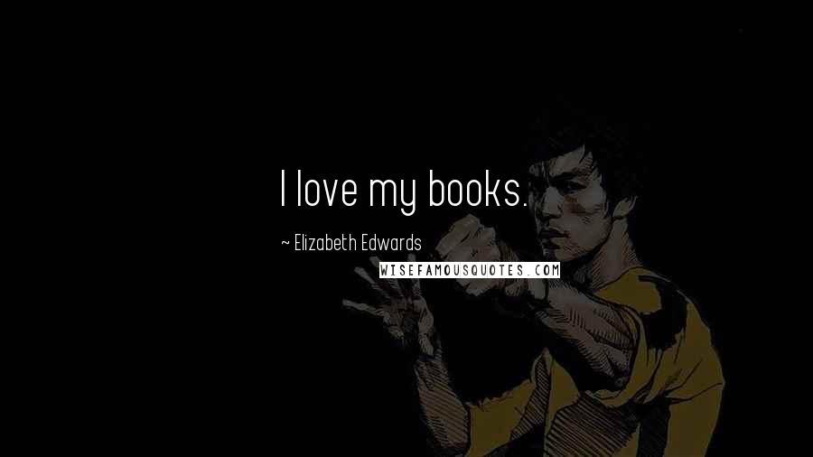 Elizabeth Edwards Quotes: I love my books.