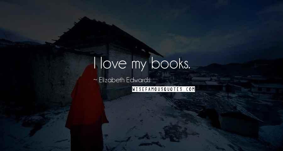 Elizabeth Edwards Quotes: I love my books.
