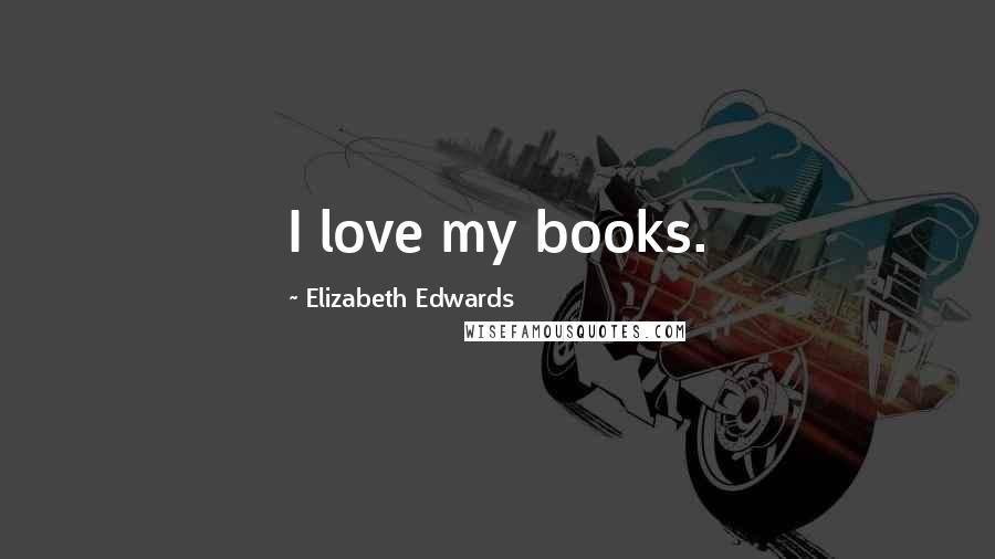 Elizabeth Edwards Quotes: I love my books.