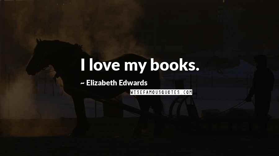 Elizabeth Edwards Quotes: I love my books.